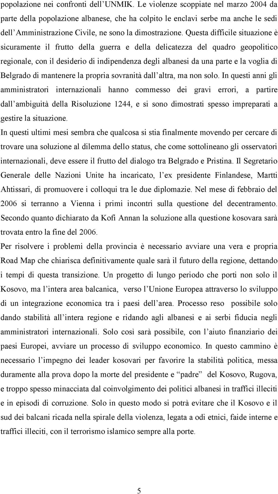 Questa difficile situazione è sicuramente il frutto della guerra e della delicatezza del quadro geopolitico regionale, con il desiderio di indipendenza degli albanesi da una parte e la voglia di