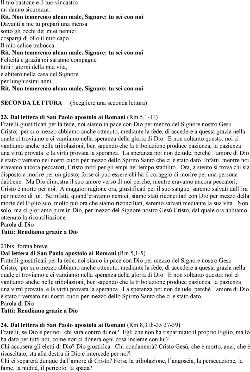 Non temeremo alcun male, Signore: tu sei con noi Felicità e grazia mi saranno compagne tutti i giorni della mia vita, e abiterò nella casa del Signore per lunghissimi anni. Rit.