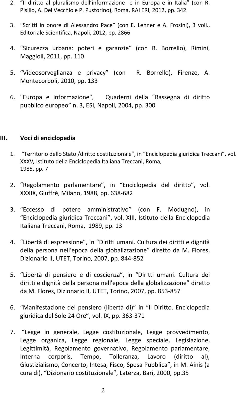 Videosorveglianza e privacy (con R. Borrello), Firenze, A. Montecorboli, 2010, pp. 133 6. "Europa e informazione", Quaderni della Rassegna di diritto pubblico europeo n. 3, ESI, Napoli, 2004, pp.