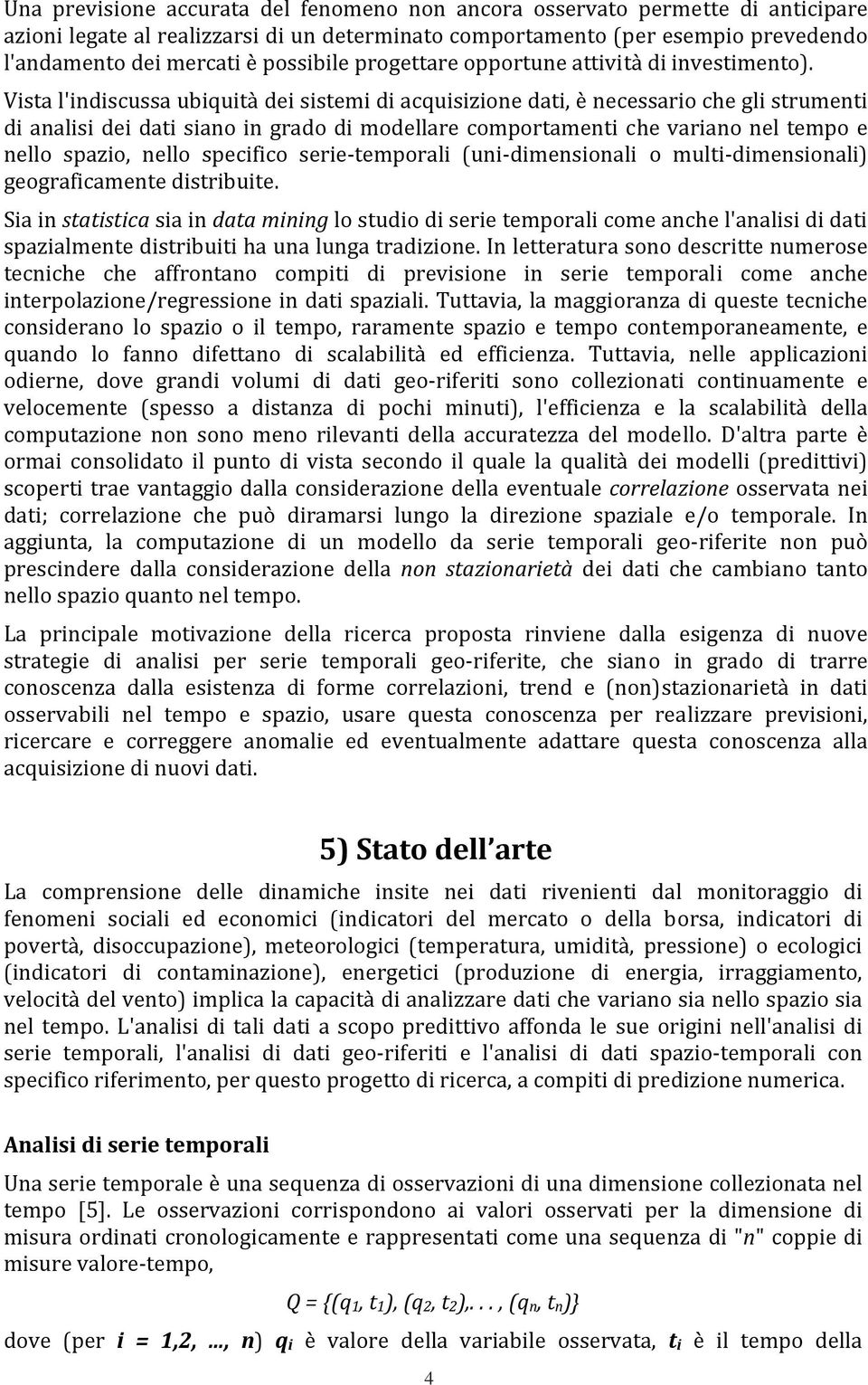 Vista l'indiscussa ubiquità dei sistemi di acquisizione dati, è necessario che gli strumenti di analisi dei dati siano in grado di modellare comportamenti che variano nel tempo e nello spazio, nello