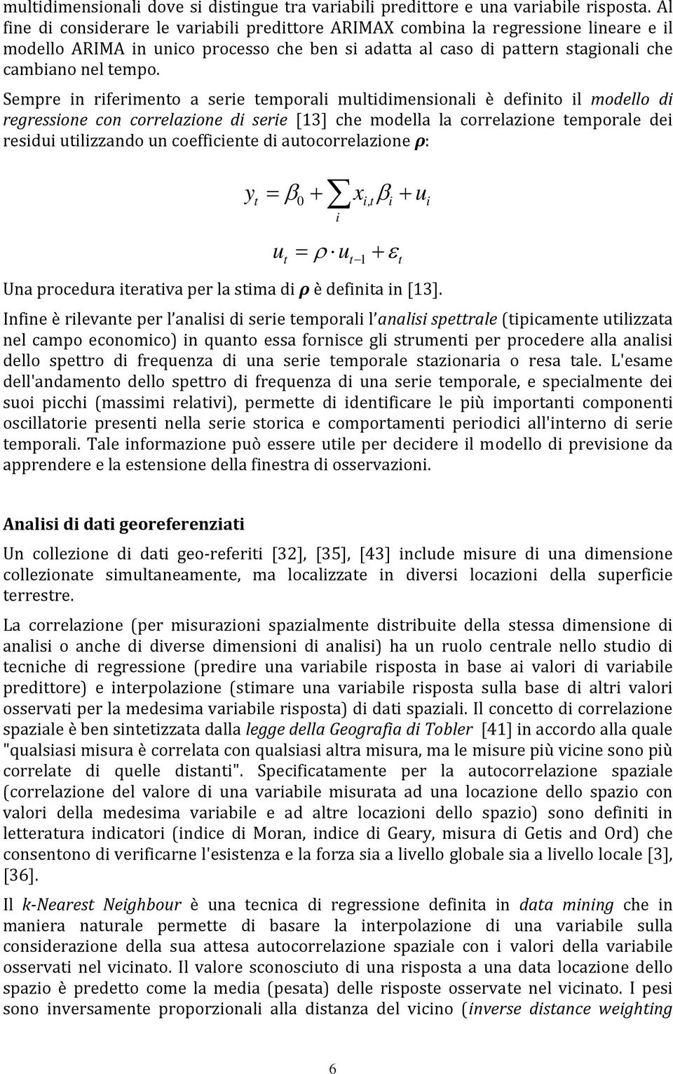 Sempre in riferimento a serie temporali multidimensionali è definito il modello di regressione con correlazione di serie [13] che modella la correlazione temporale dei residui utilizzando un