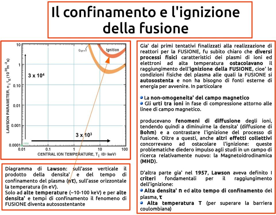 fonti esterne di energia per avvenire. In particolare La non-omogeneita' del campo magnetico Gli urti tra ioni in fase di compressione attorno alle linee di campo magnetico.