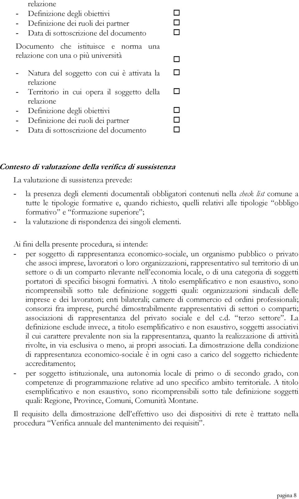 La valutazione di sussistenza prevede: - la presenza degli elementi documentali obbligatori contenuti nella check list comune a tutte le tipologie formative e, quando richiesto, quelli relativi alle