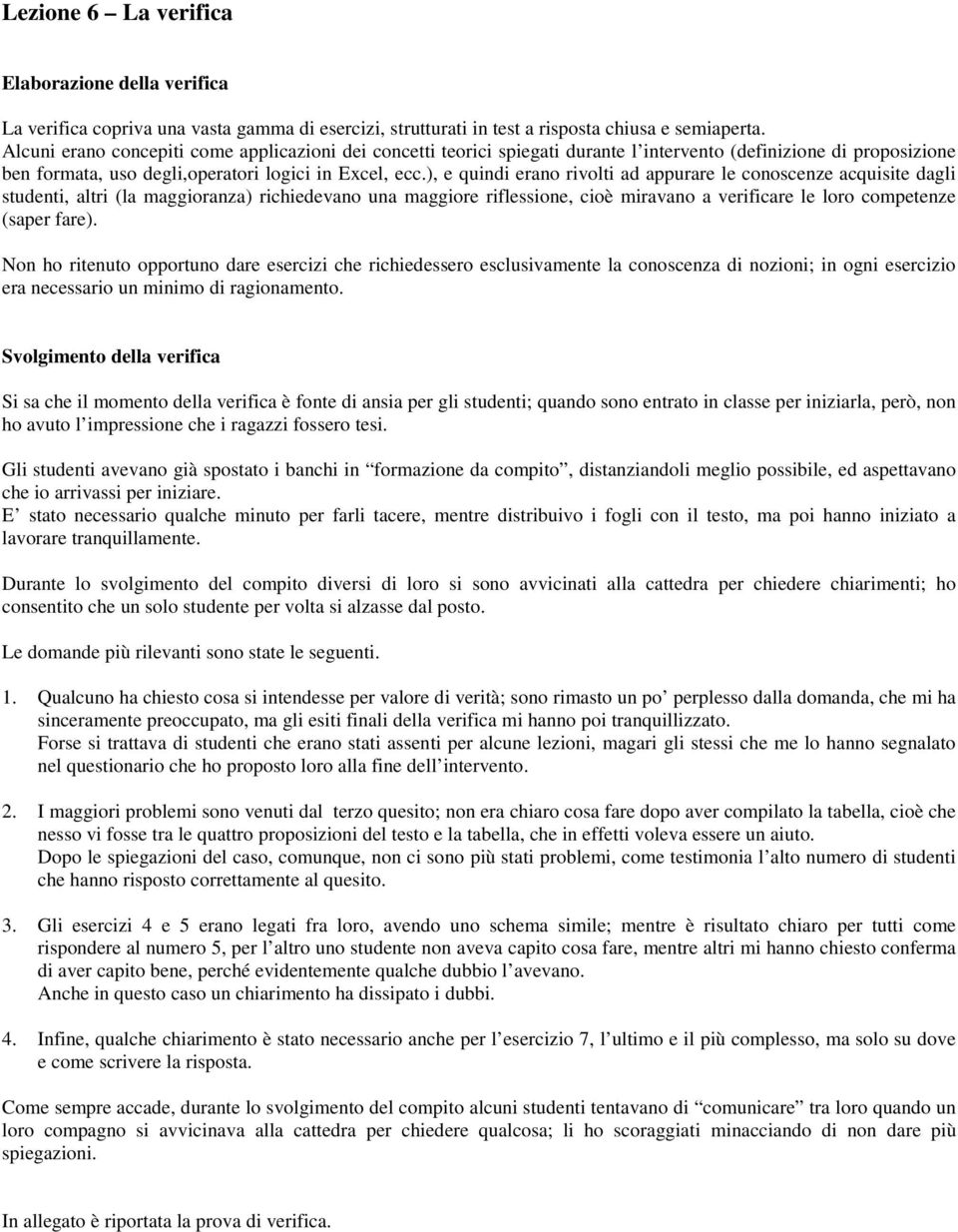 ), e quindi erano rivolti ad appurare le conoscenze acquisite dagli studenti, altri (la maggioranza) richiedevano una maggiore riflessione, cioè miravano a verificare le loro competenze (saper fare).