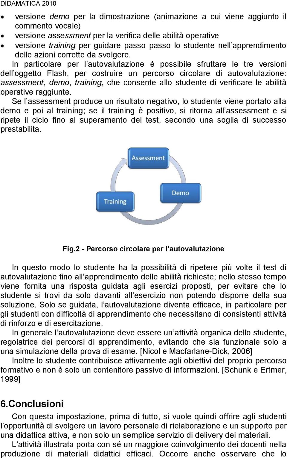 In particolare per l autovalutazione è possibile sfruttare le tre versioni dell oggetto Flash, per costruire un percorso circolare di autovalutazione: assessment, demo, training, che consente allo