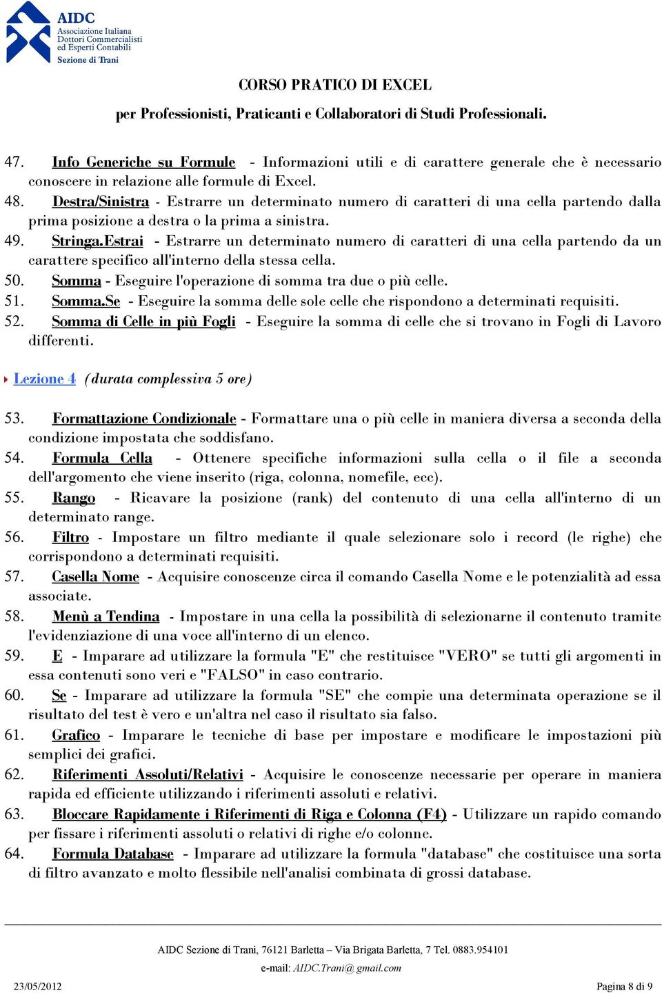 Estrai - Estrarre un determinato numero di caratteri di una cella partendo da un carattere specifico all'interno della stessa cella. 50. Somma - Eseguire l'operazione di somma tra due o più celle. 51.