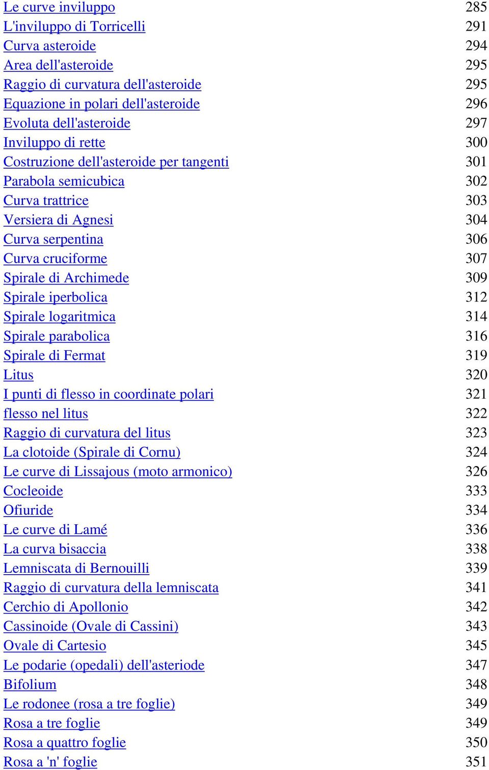 Archimede 309 Spirale iperbolica 312 Spirale logaritmica 314 Spirale parabolica 316 Spirale di Fermat 319 Litus 320 I punti di flesso in coordinate polari 321 flesso nel litus 322 Raggio di curvatura