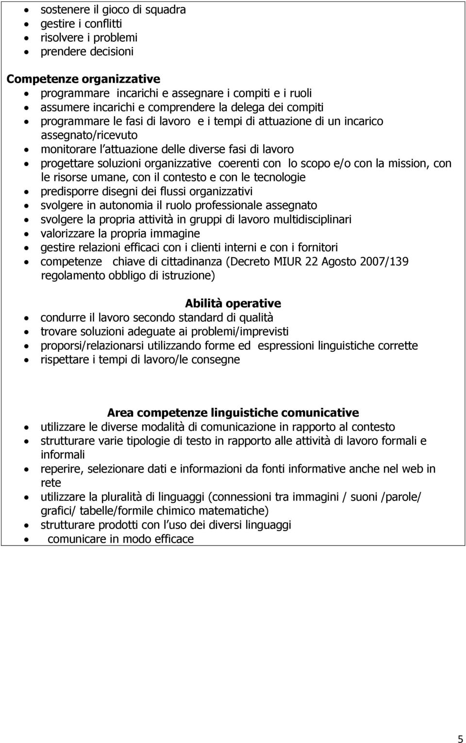 organizzative coerenti con lo scopo e/o con la mission, con le risorse umane, con il contesto e con le tecnologie predisporre disegni dei flussi organizzativi svolgere in autonomia il ruolo