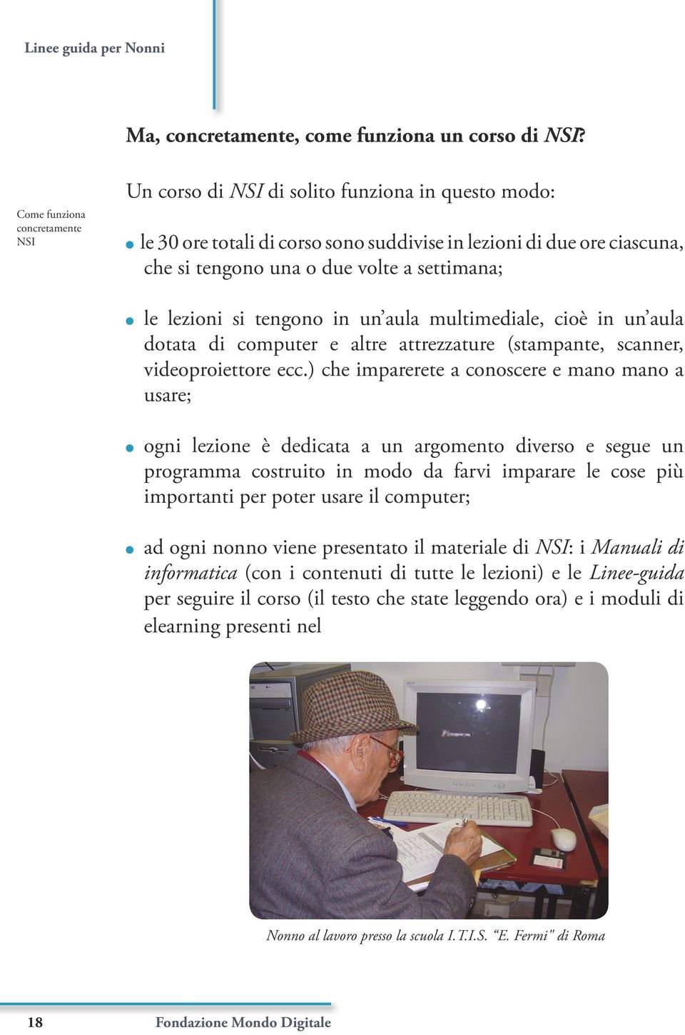 le lezioni si tengono in un aula multimediale, cioè in un aula dotata di computer e altre attrezzature (stampante, scanner, videoproiettore ecc.