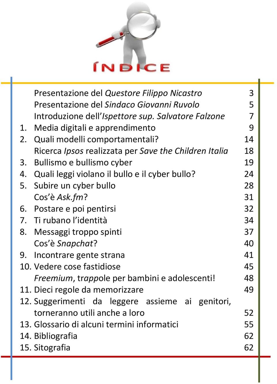 Subire un cyber bullo 28 Cos è Ask.fm? 31 6. Postare e poi pentirsi 32 7. Ti rubano l identità 34 8. Messaggi troppo spinti 37 Cos è Snapchat? 40 9. Incontrare gente strana 41 10.