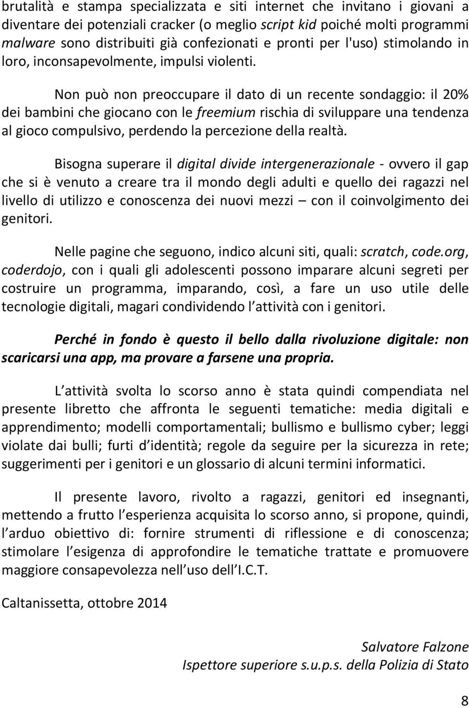 Non può non preoccupare il dato di un recente sondaggio: il 20% dei bambini che giocano con le freemium rischia di sviluppare una tendenza al gioco compulsivo, perdendo la percezione della realtà.