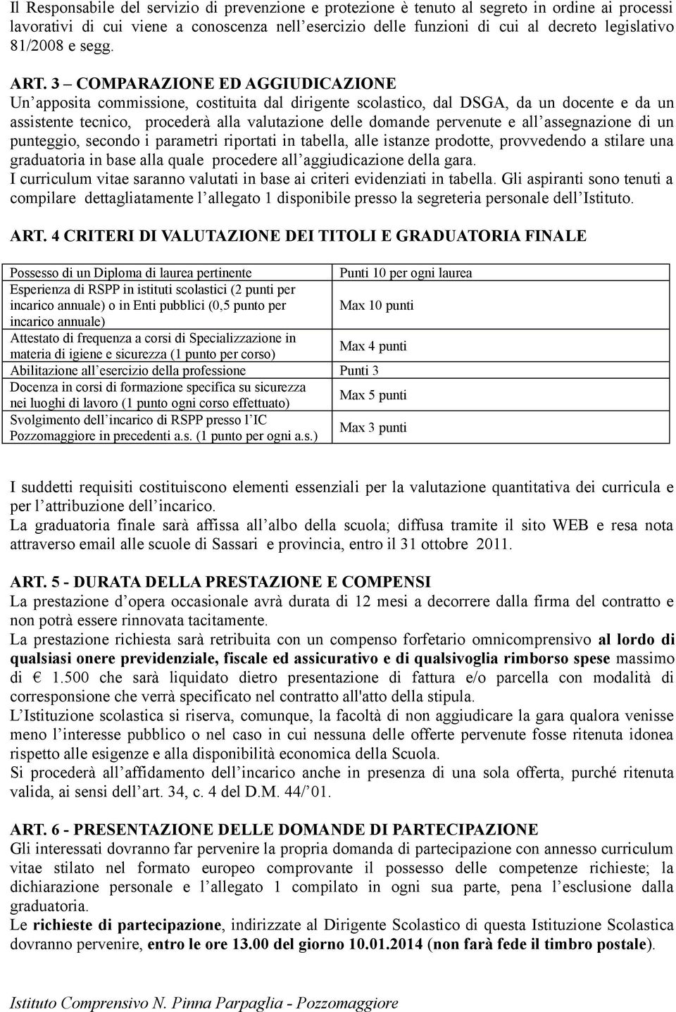 3 COMPARAZIONE ED AGGIUDICAZIONE Un apposita commissione, costituita dal dirigente scolastico, dal DSGA, da un docente e da un assistente tecnico, procederà alla valutazione delle domande pervenute e