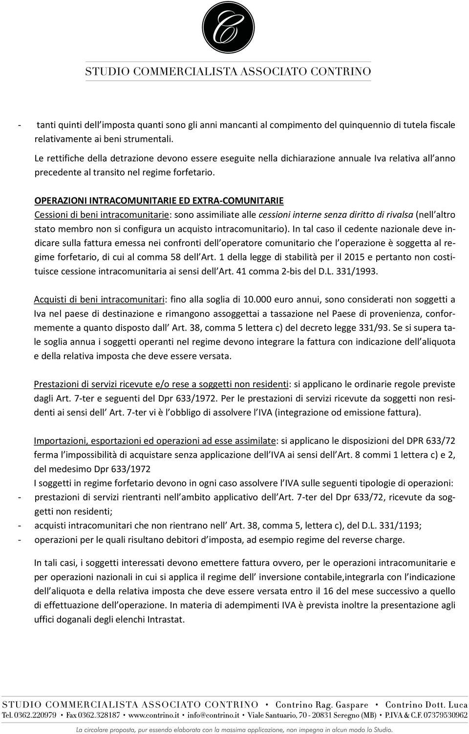 OPERAZIONI INTRACOMUNITARIE ED EXTRA-COMUNITARIE Cessioni di beni intracomunitarie: sono assimiliate alle cessioni interne senza diritto di rivalsa (nell altro stato membro non si configura un