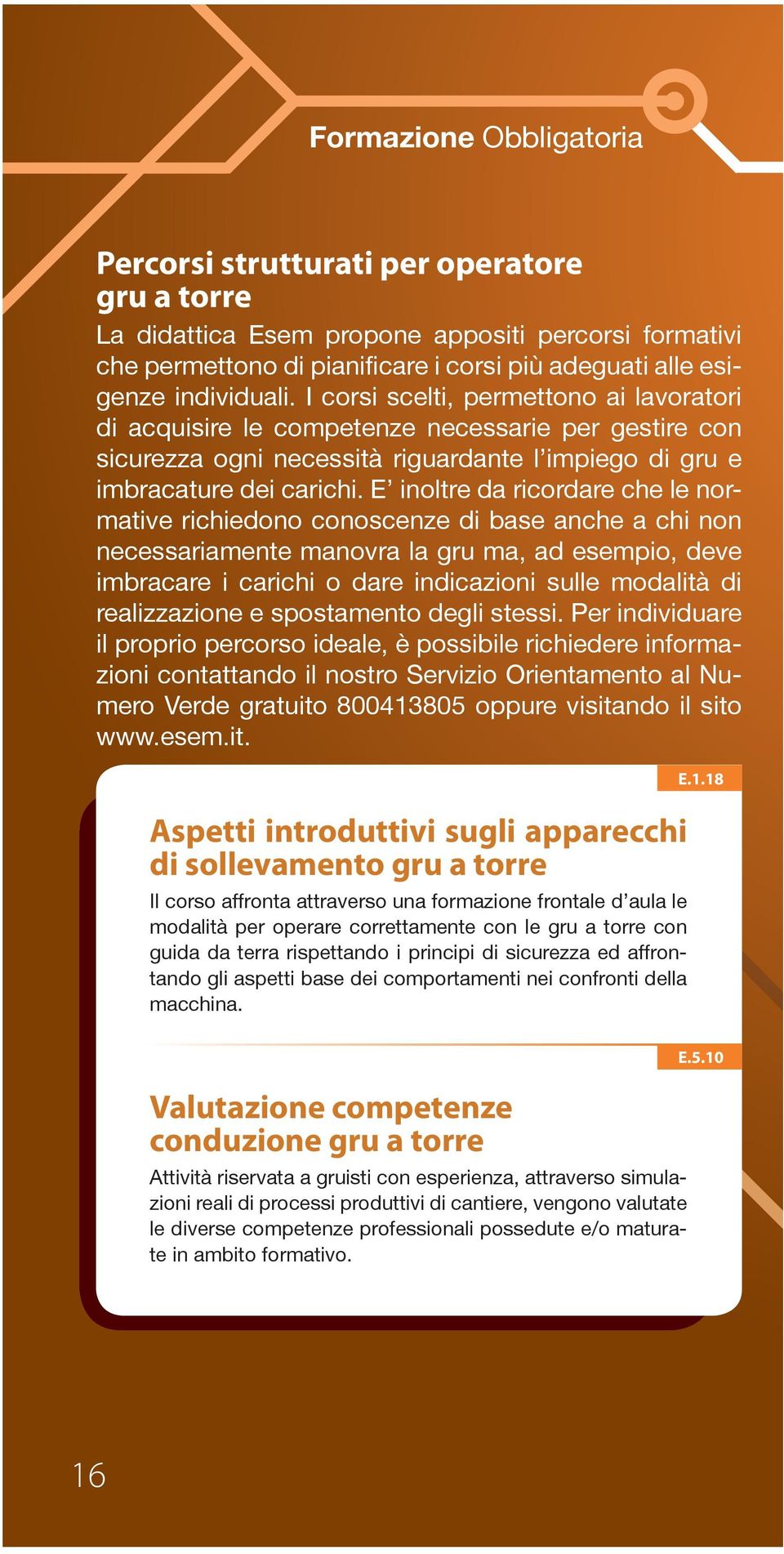 E inoltre da ricordare che le normative richiedono conoscenze di base anche a chi non necessariamente manovra la gru ma, ad esempio, deve imbracare i carichi o dare indicazioni sulle modalità di