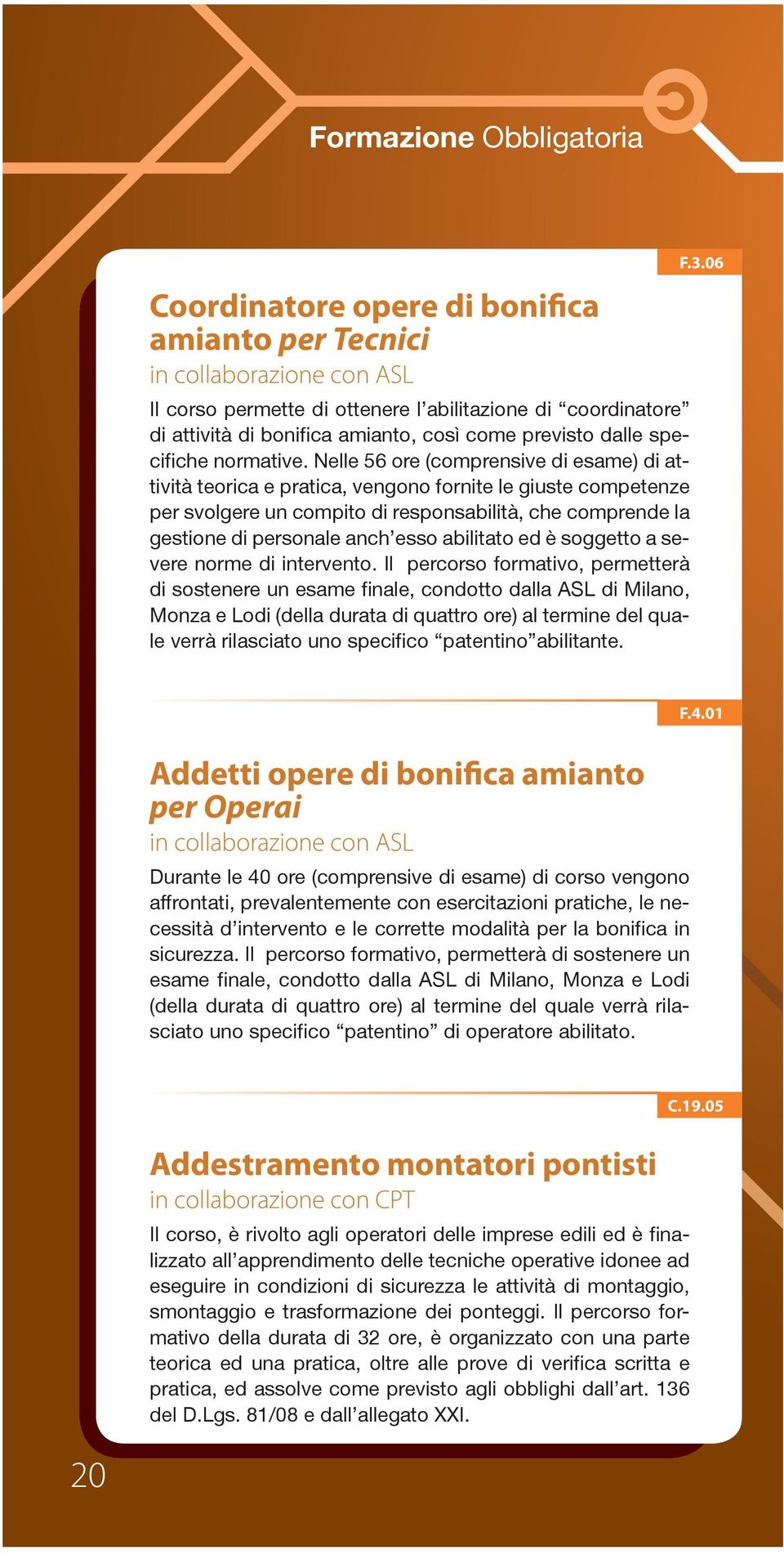 Nelle 56 ore (comprensive di esame) di attività teorica e pratica, vengono fornite le giuste competenze per svolgere un compito di responsabilità, che comprende la gestione di personale anch esso