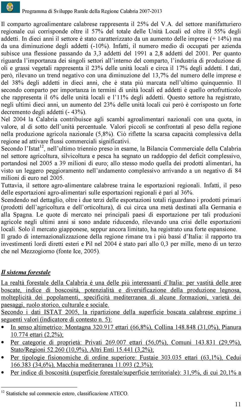 Infatti, il numero medio di occupati per azienda subisce una flessione passando da 3,3 addetti del 1991 a 2,8 addetti del 2001.