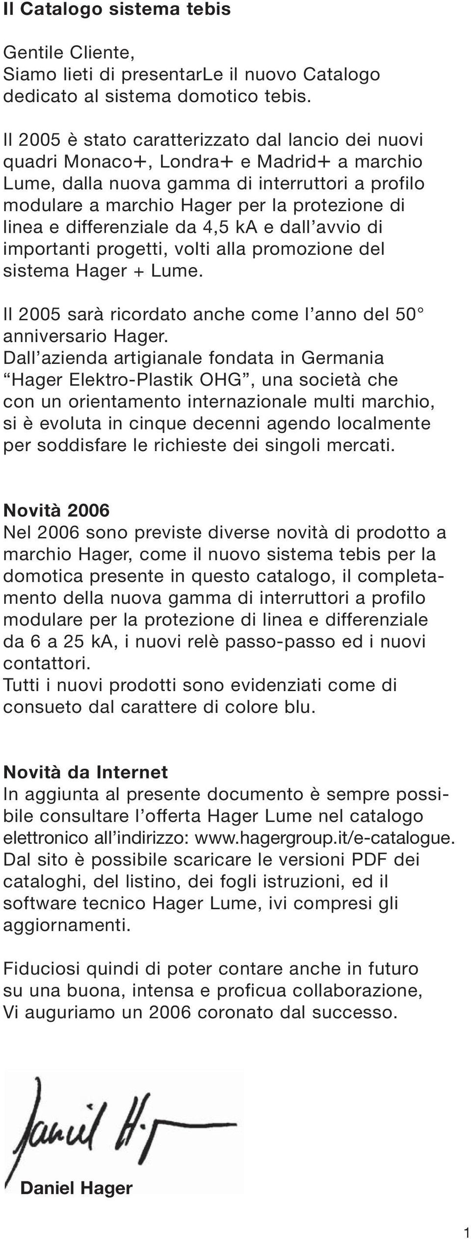 differenziale da 4,5 ka e dall avvio di importanti progetti, volti alla promozione del sistema Hager + Lume. Il 2005 sarà ricordato anche come l anno del 50 anniversario Hager.