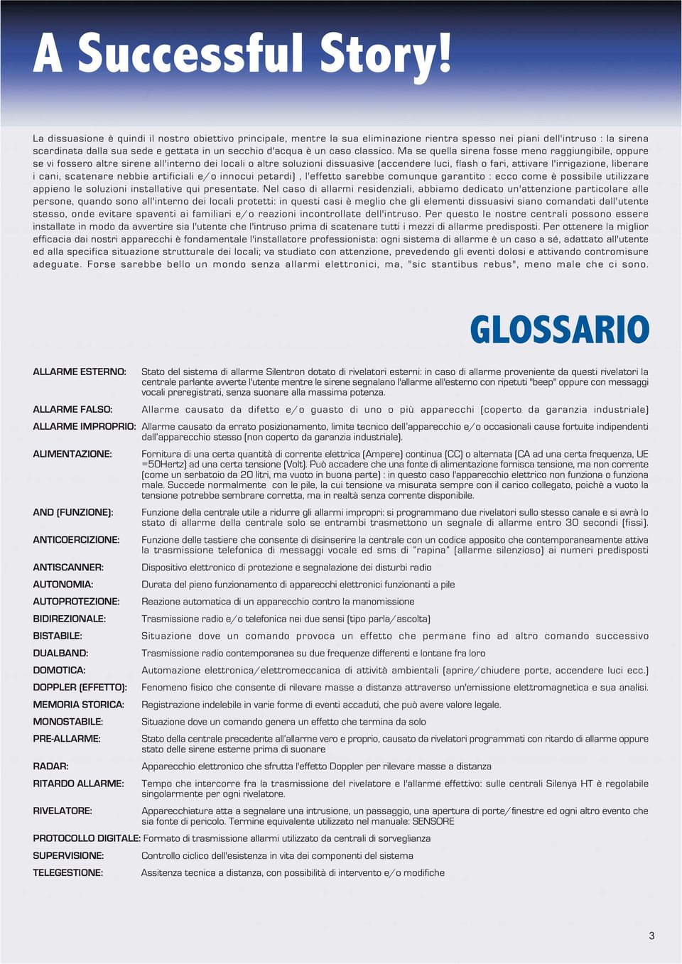 Ma se quella sirena fosse meno raggiungibile, oppure se vi fossero altre sirene all'interno dei locali o altre soluzioni dissuasive (accendere luci, flash o fari, attivare l'irrigazione, liberare i