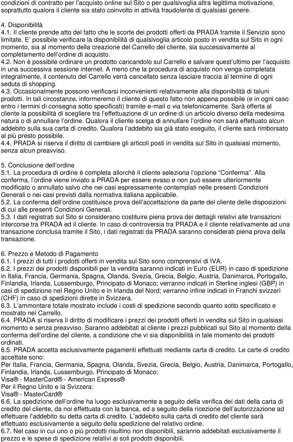 E possibile verificare la disponibilità di qualsivoglia articolo posto in vendita sul Sito in ogni momento, sia al momento della creazione del Carrello del cliente, sia successivamente al