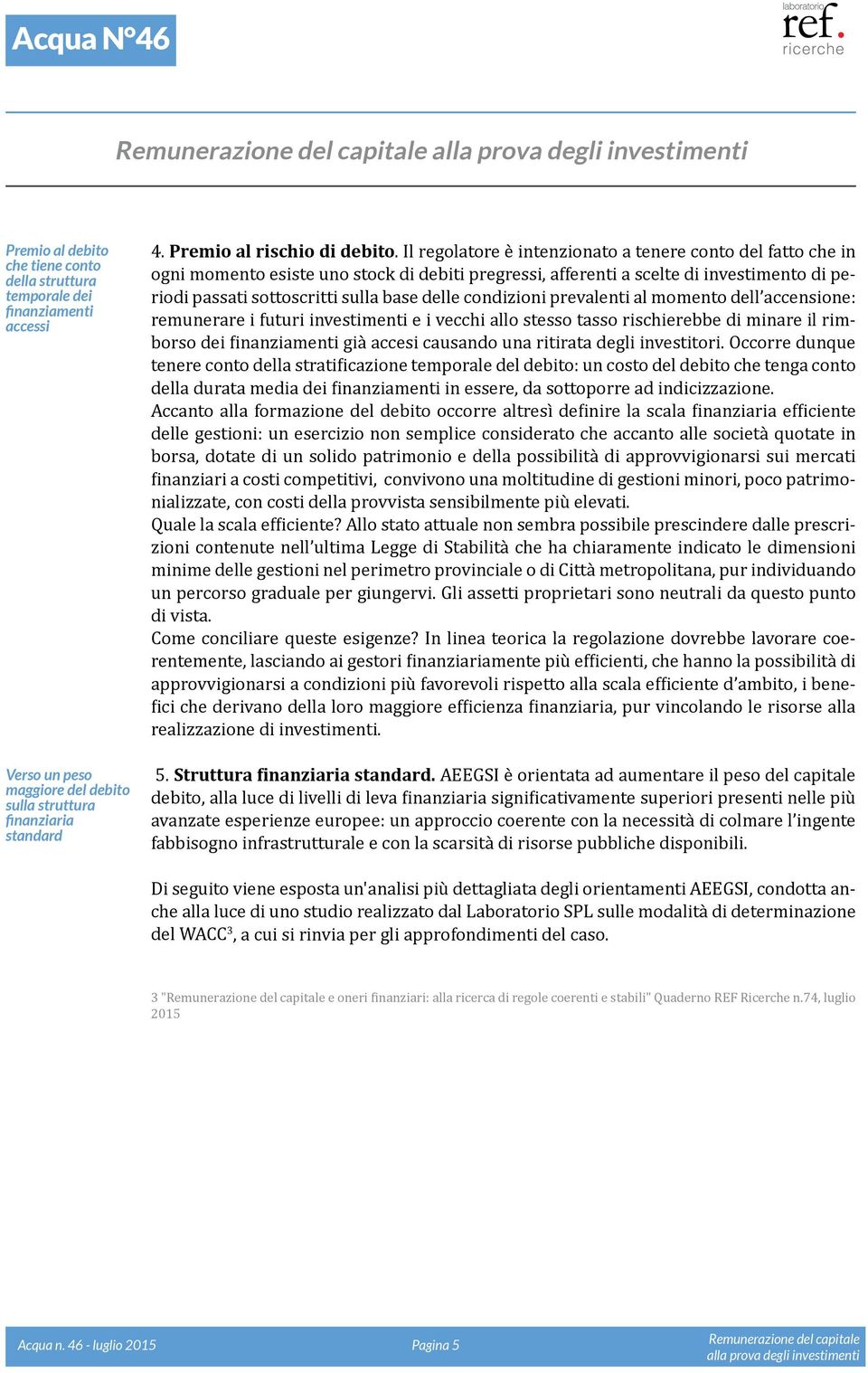 condizioni prevalenti al momento dell accensione: remunerare i futuri investimenti e i vecchi allo stesso tasso rischierebbe di minare il rimborso dei finanziamenti già accesi causando una ritirata