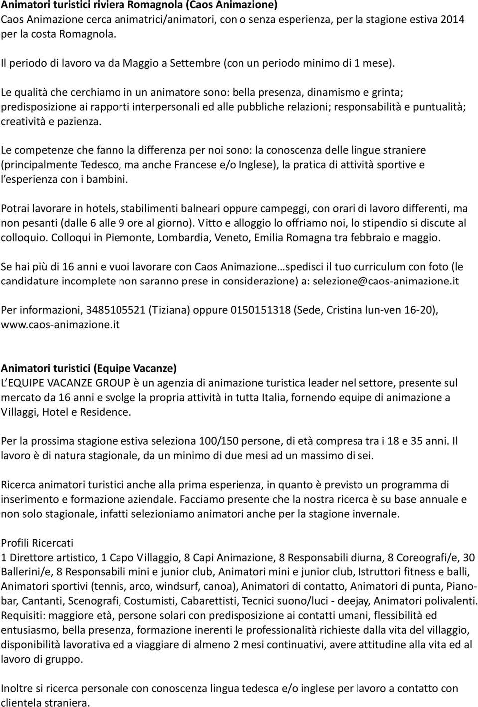 Le qualità che cerchiamo in un animatore sono: bella presenza, dinamismo e grinta; predisposizione ai rapporti interpersonali ed alle pubbliche relazioni; responsabilità e puntualità; creatività e