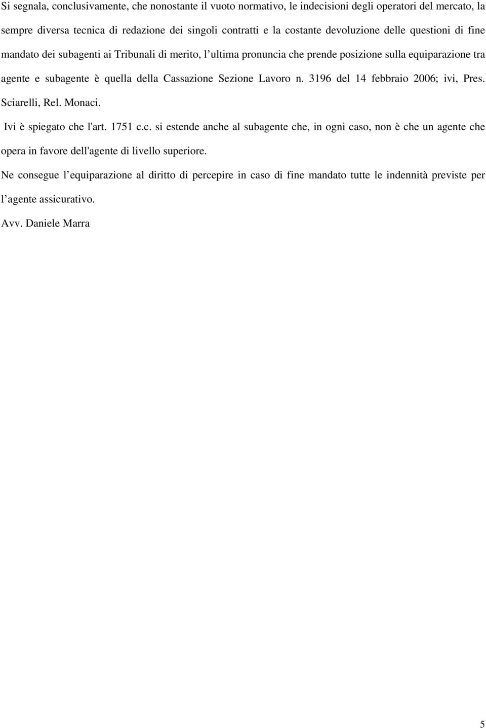 Sezione Lavoro n. 3196 del 14 febbraio 2006; ivi, Pres. Sciarelli, Rel. Monaci. Ivi è spiegato che l'art. 1751 c.c. si estende anche al subagente che, in ogni caso, non è che un agente che opera in favore dell'agente di livello superiore.