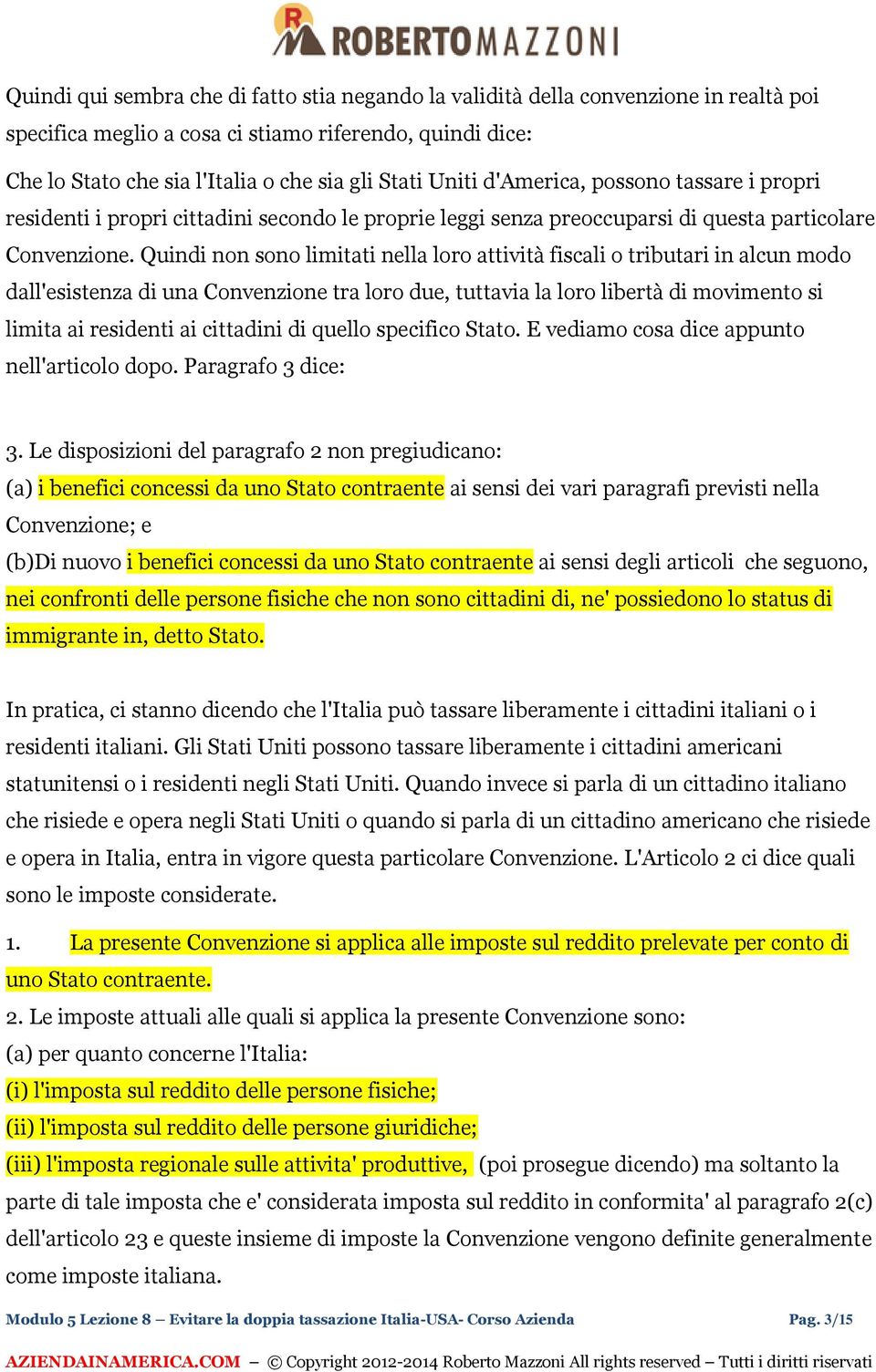 Quindi non sono limitati nella loro attività fiscali o tributari in alcun modo dall'esistenza di una Convenzione tra loro due, tuttavia la loro libertà di movimento si limita ai residenti ai