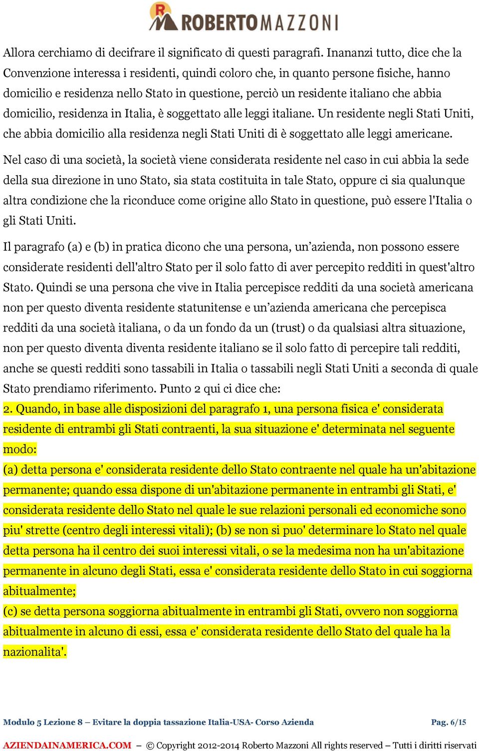 abbia domicilio, residenza in Italia, è soggettato alle leggi italiane. Un residente negli Stati Uniti, che abbia domicilio alla residenza negli Stati Uniti di è soggettato alle leggi americane.