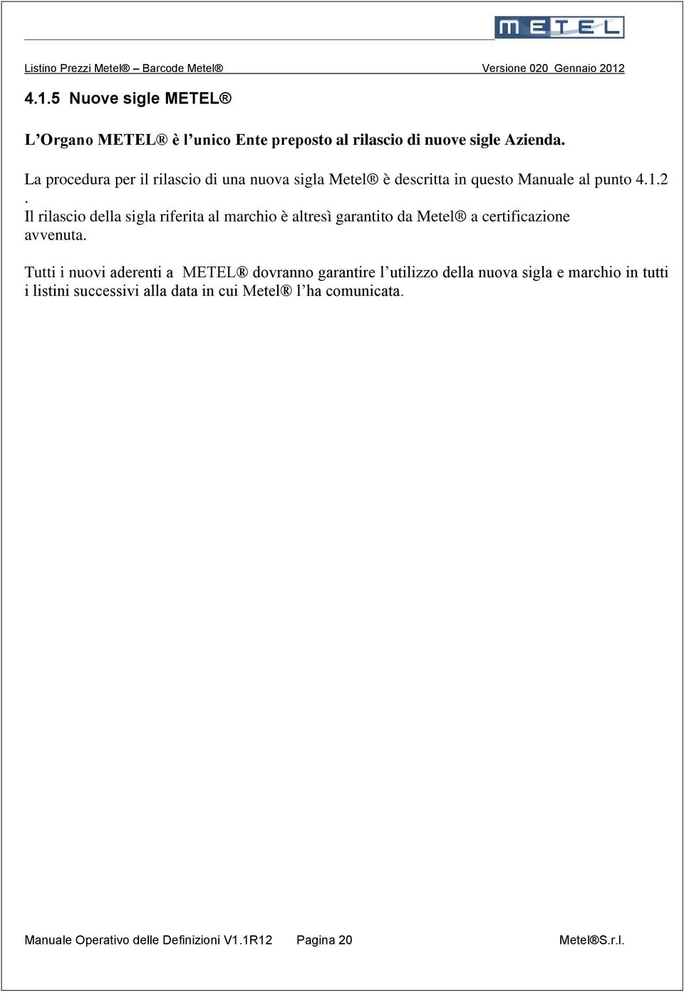 Il rilascio della sigla riferita al marchio è altresì garantito da Metel a certificazione avvenuta.