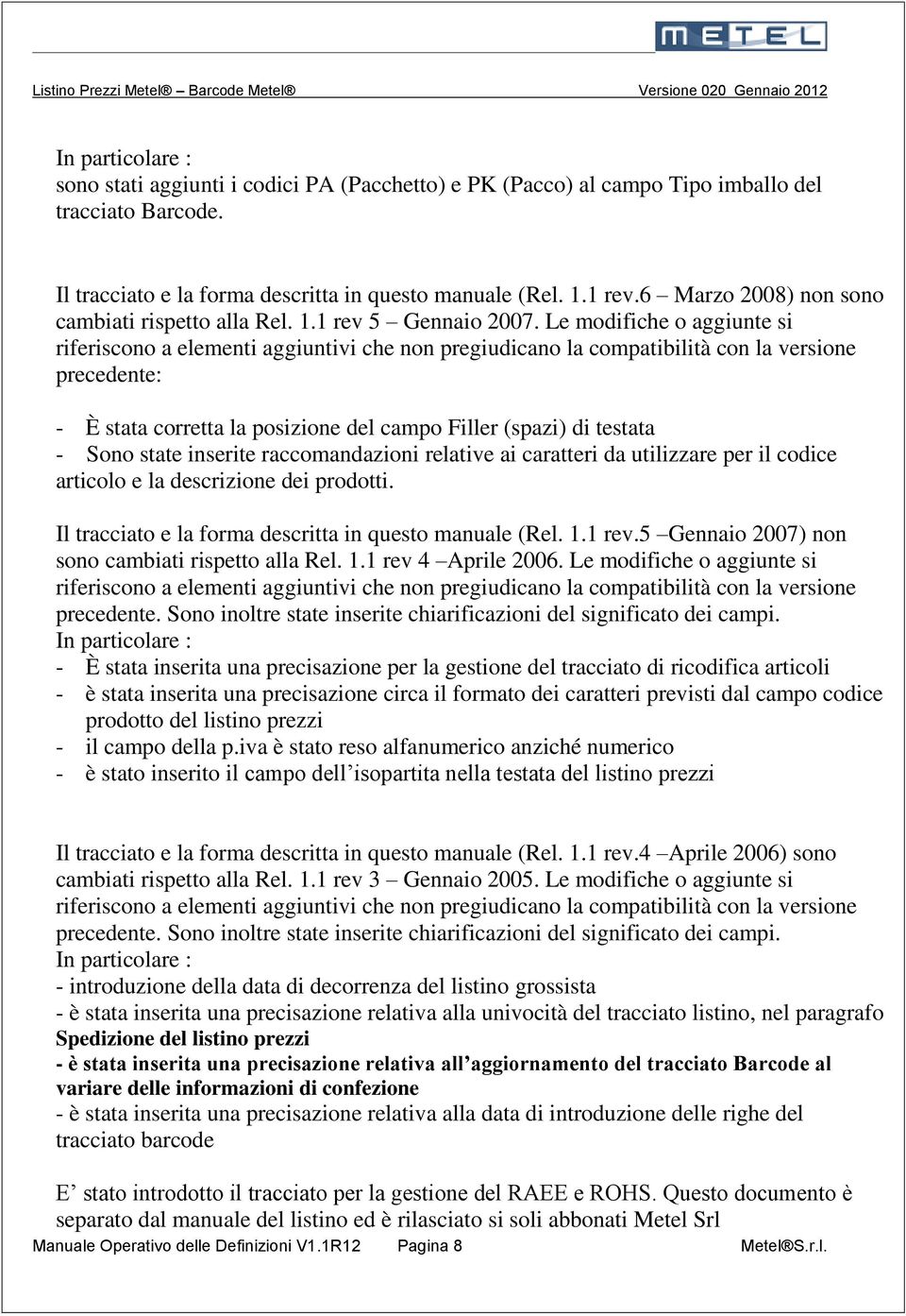 Le modifiche o aggiunte si riferiscono a elementi aggiuntivi che non pregiudicano la compatibilità con la versione precedente: - È stata corretta la posizione del campo Filler (spazi) di testata -