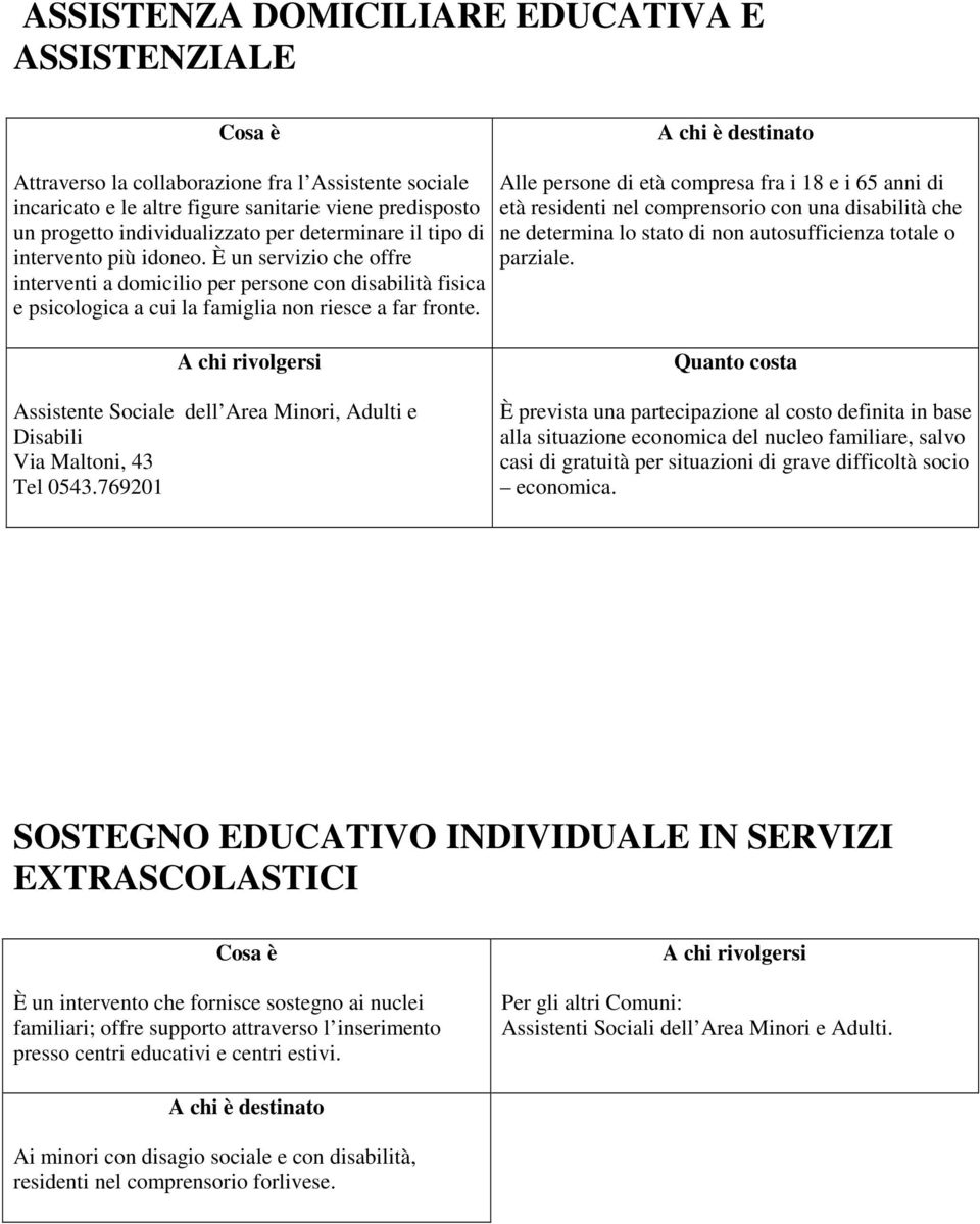 Alle persone di età compresa fra i 18 e i 65 anni di età residenti nel comprensorio con una disabilità che ne determina lo stato di non autosufficienza totale o parziale.