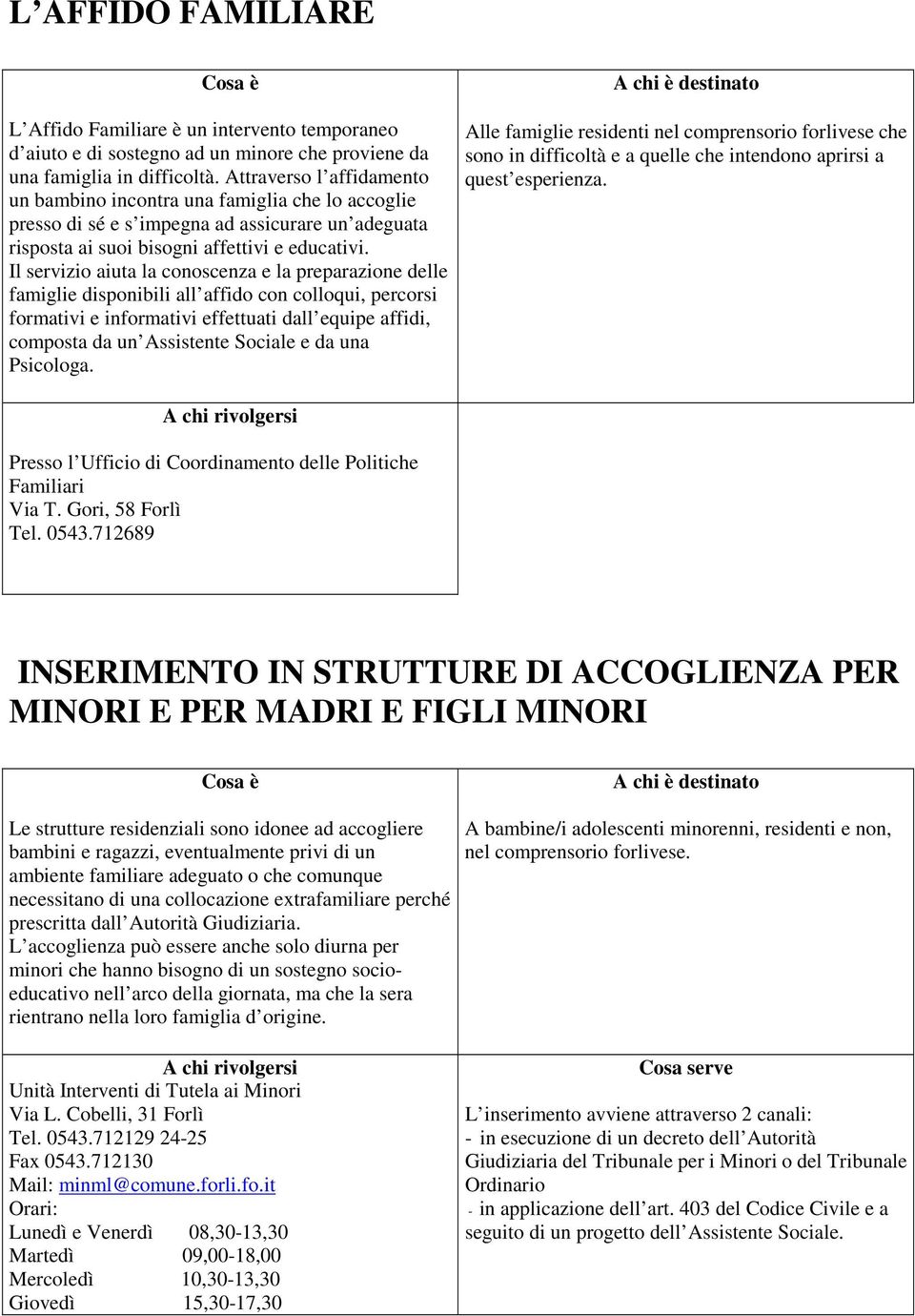 Il servizio aiuta la conoscenza e la preparazione delle famiglie disponibili all affido con colloqui, percorsi formativi e informativi effettuati dall equipe affidi, composta da un Assistente Sociale