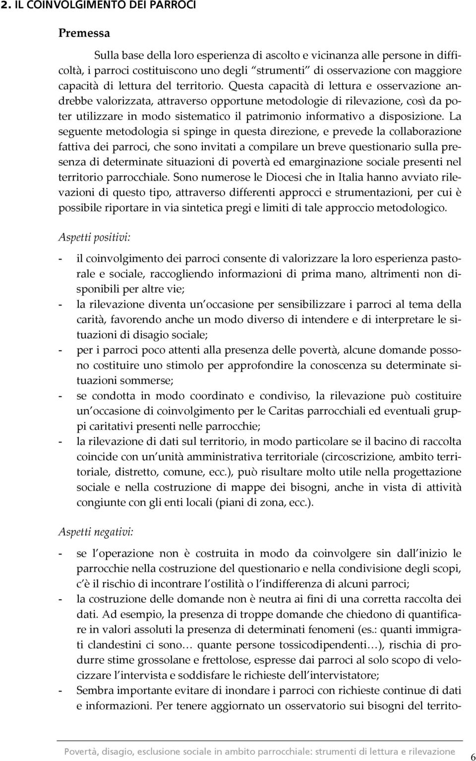 Questa capacità di lettura e osservazione andrebbe valorizzata, attraverso opportune metodologie di rilevazione, così da poter utilizzare in modo sistematico il patrimonio informativo a disposizione.