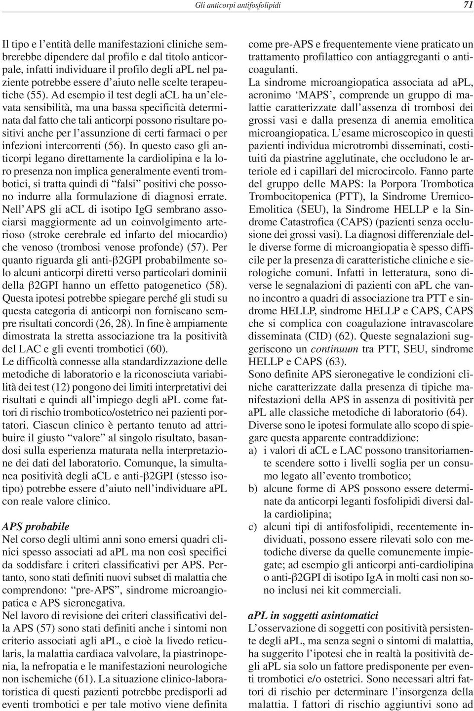 Ad esempio il test degli acl ha un elevata sensibilità, ma una bassa specificità determinata dal fatto che tali anticorpi possono risultare positivi anche per l assunzione di certi farmaci o per