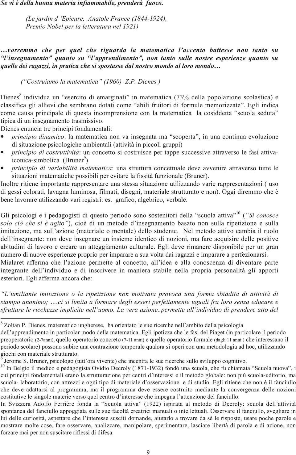 apprendimento, non tanto sulle nostre esperienze quanto su quelle dei ragazzi, in pratica che si spostasse dal nostro mondo al loro mondo ( Costruiamo la matematica (1960) Z.P.