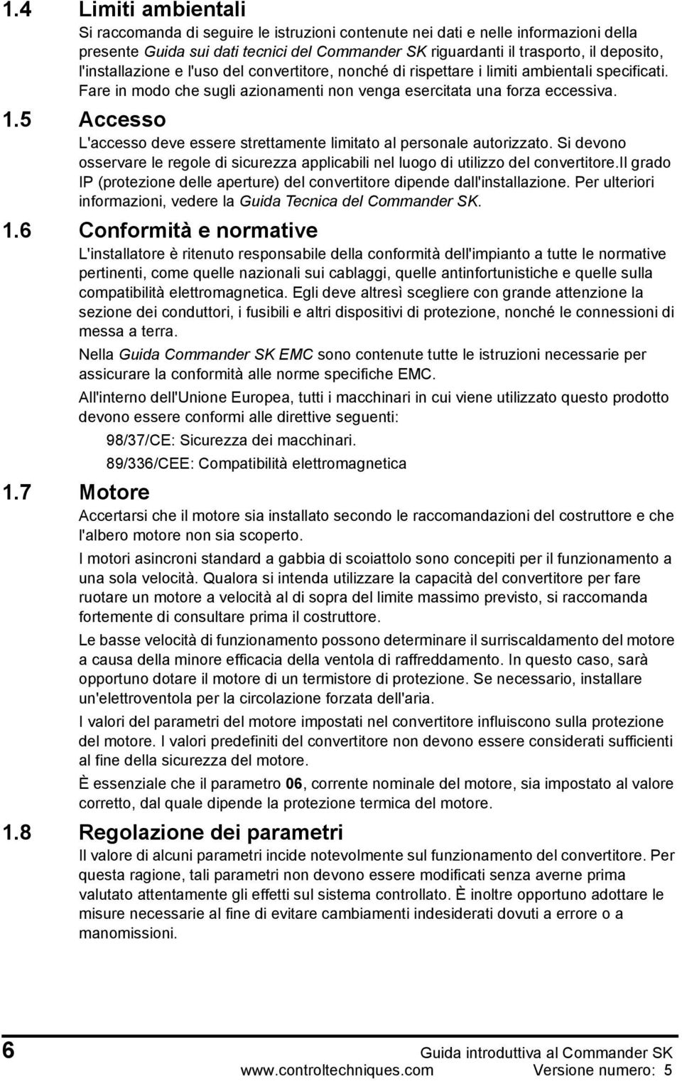 5 Accesso L'accesso deve essere strettamente limitato al personale autorizzato. Si devono osservare le regole di sicurezza applicabili nel luogo di utilizzo del convertitore.