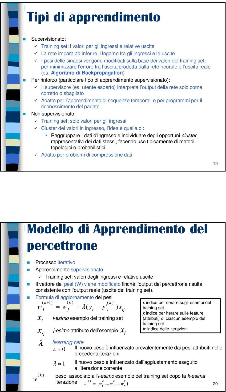 Algoritmo di Backpropagation) Per rinforzo (particolare tipo di apprendimento supervisionato): Il supervisore (es.