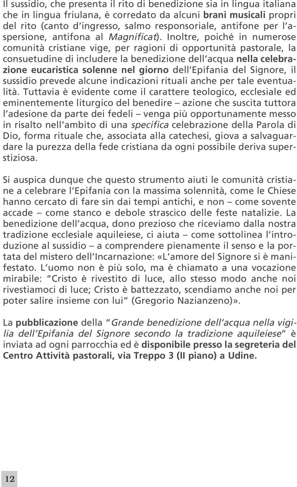 Inoltre, poiché in numerose comunità cristiane vige, per ragioni di opportunità pastorale, la consuetudine di includere la benedizione dell acqua nella celebrazione eucaristica solenne nel giorno