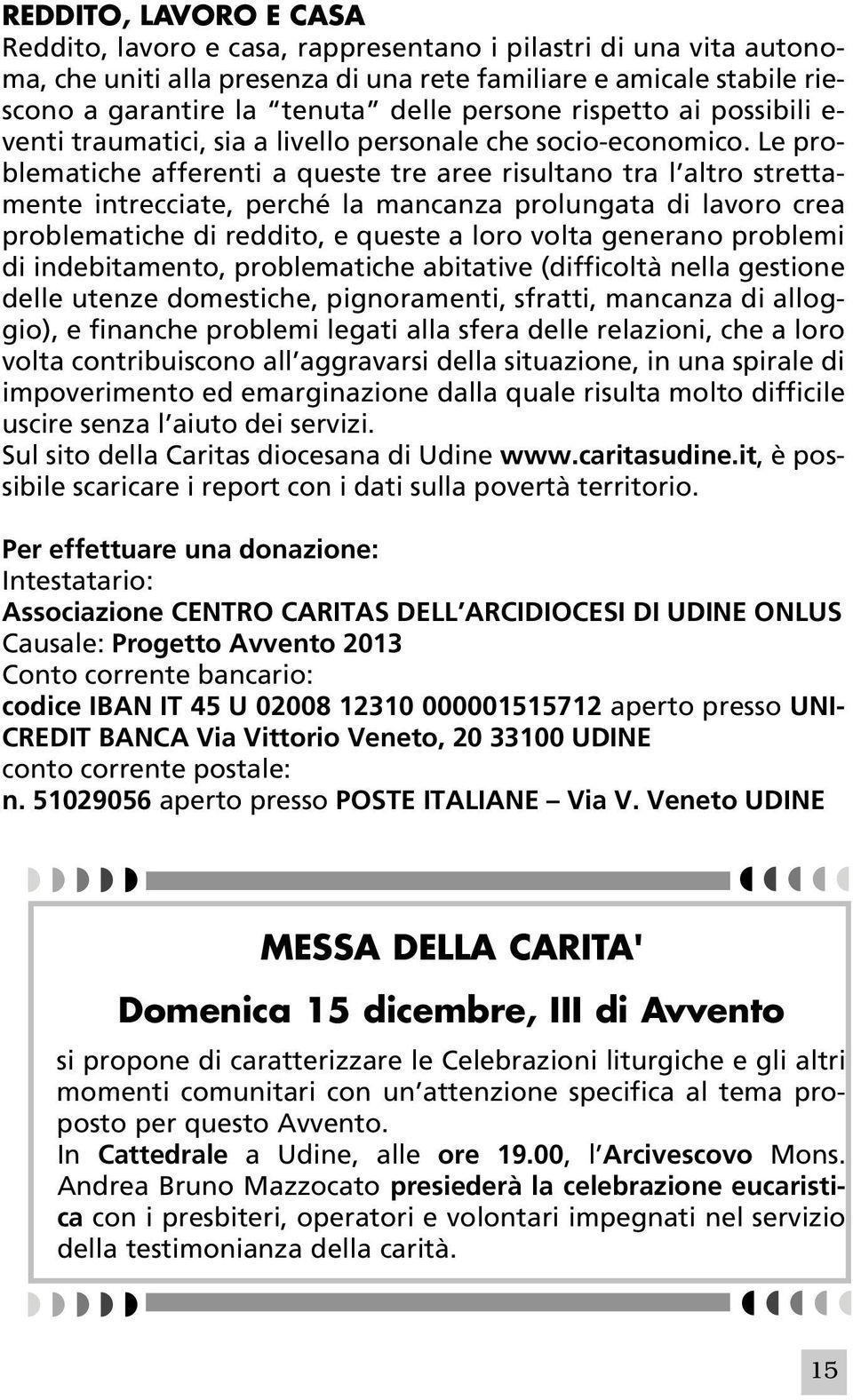 Le problematiche afferenti a queste tre aree risultano tra l altro strettamente intrecciate, perché la mancanza prolungata di lavoro crea problematiche di reddito, e queste a loro volta generano