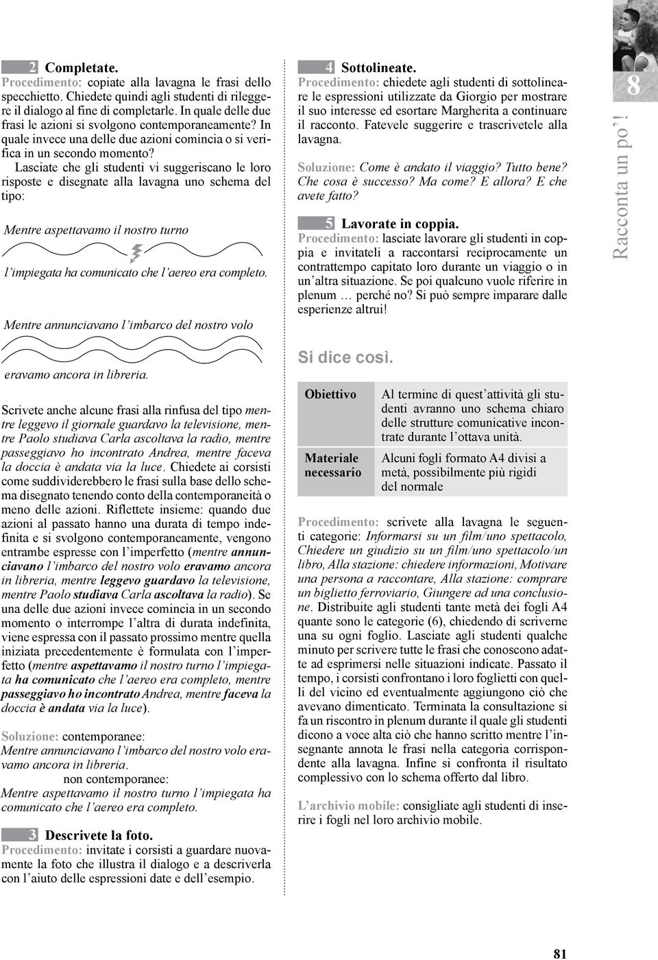 Lasciate gli studenti vi suggeriscano le loro risposte e disegnate alla lavagna uno sma del tipo: Mentre aspettavamo il nostro turno h l impiegata ha comunicato l aereo era completo.