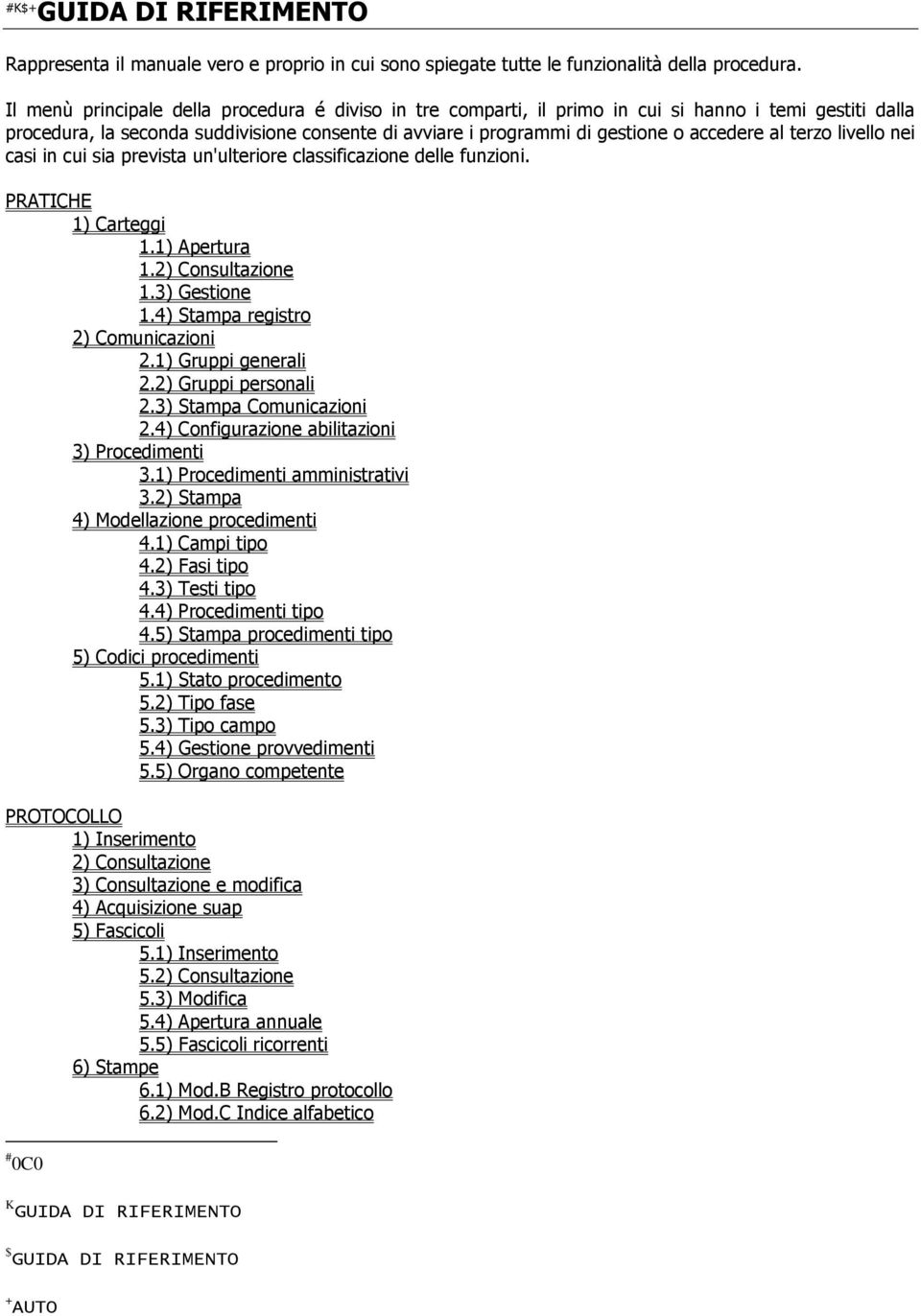 terzo livello nei casi in cui sia prevista un'ulteriore classificazione delle funzioni. PRATICHE 1) Carteggi 1.1) Apertura 1.2) Consultazione 1.3) Gestione 1.4) Stampa registro 2) Comunicazioni 2.