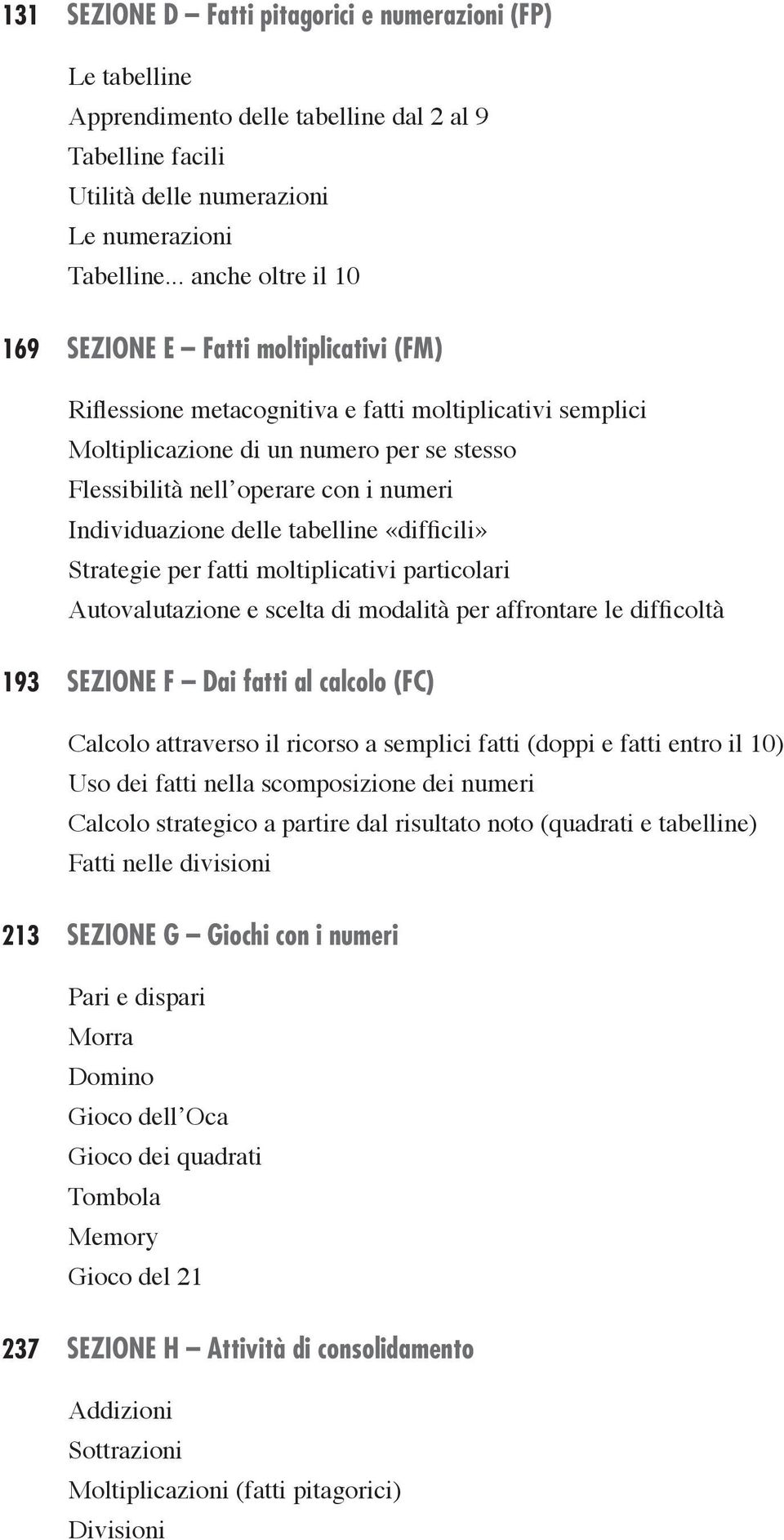 numeri Individuazione delle tabelline «difficili» Strategie per fatti moltiplicativi particolari Autovalutazione e scelta di modalità per affrontare le difficoltà 193 SEZIONE F Dai fatti al calcolo