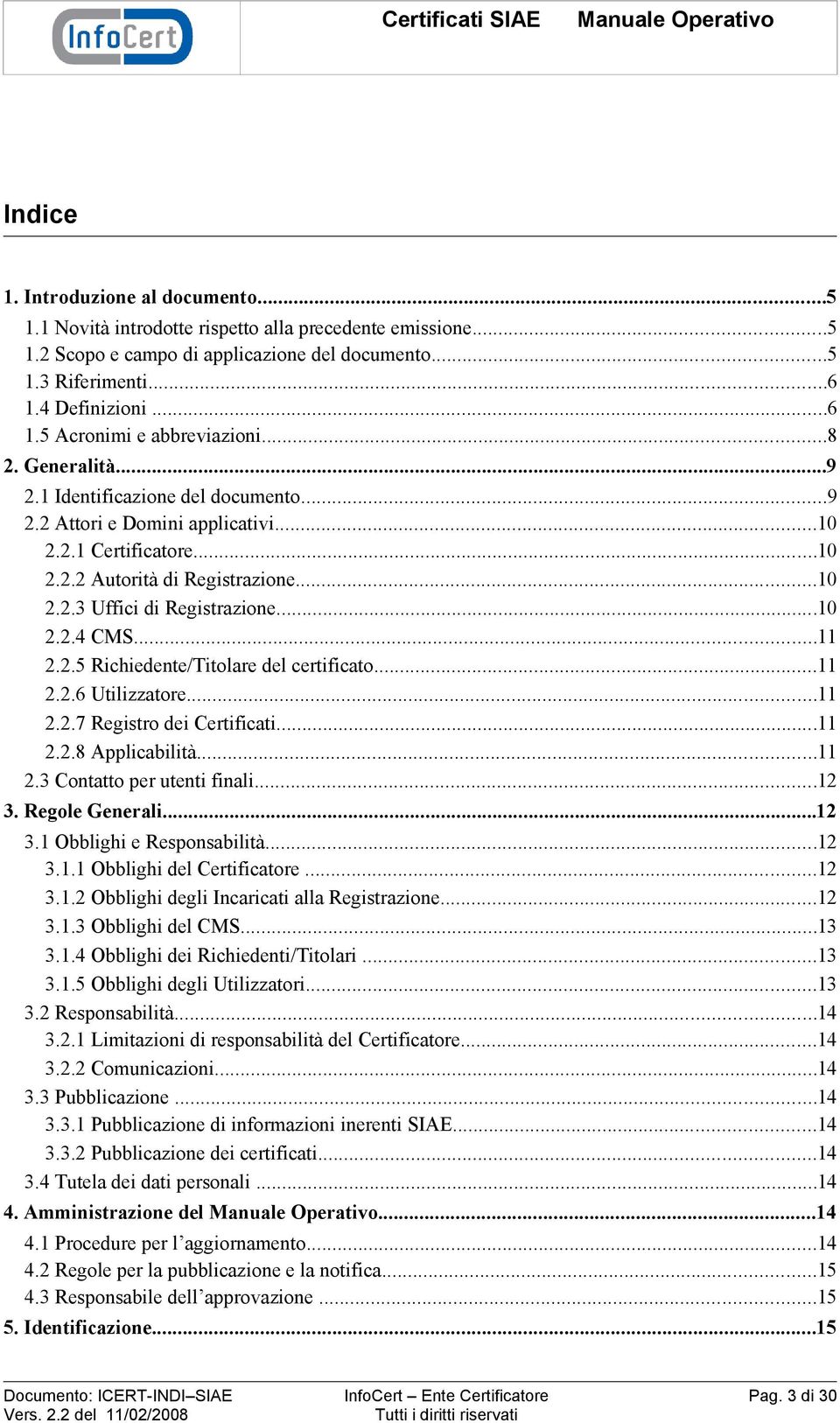 ..10 2.2.3 Uffici di Registrazione...10 2.2.4 CMS...11 2.2.5 Richiedente/Titolare del certificato...11 2.2.6 Utilizzatore...11 2.2.7 Registro dei Certificati...11 2.2.8 Applicabilità...11 2.3 Contatto per utenti finali.