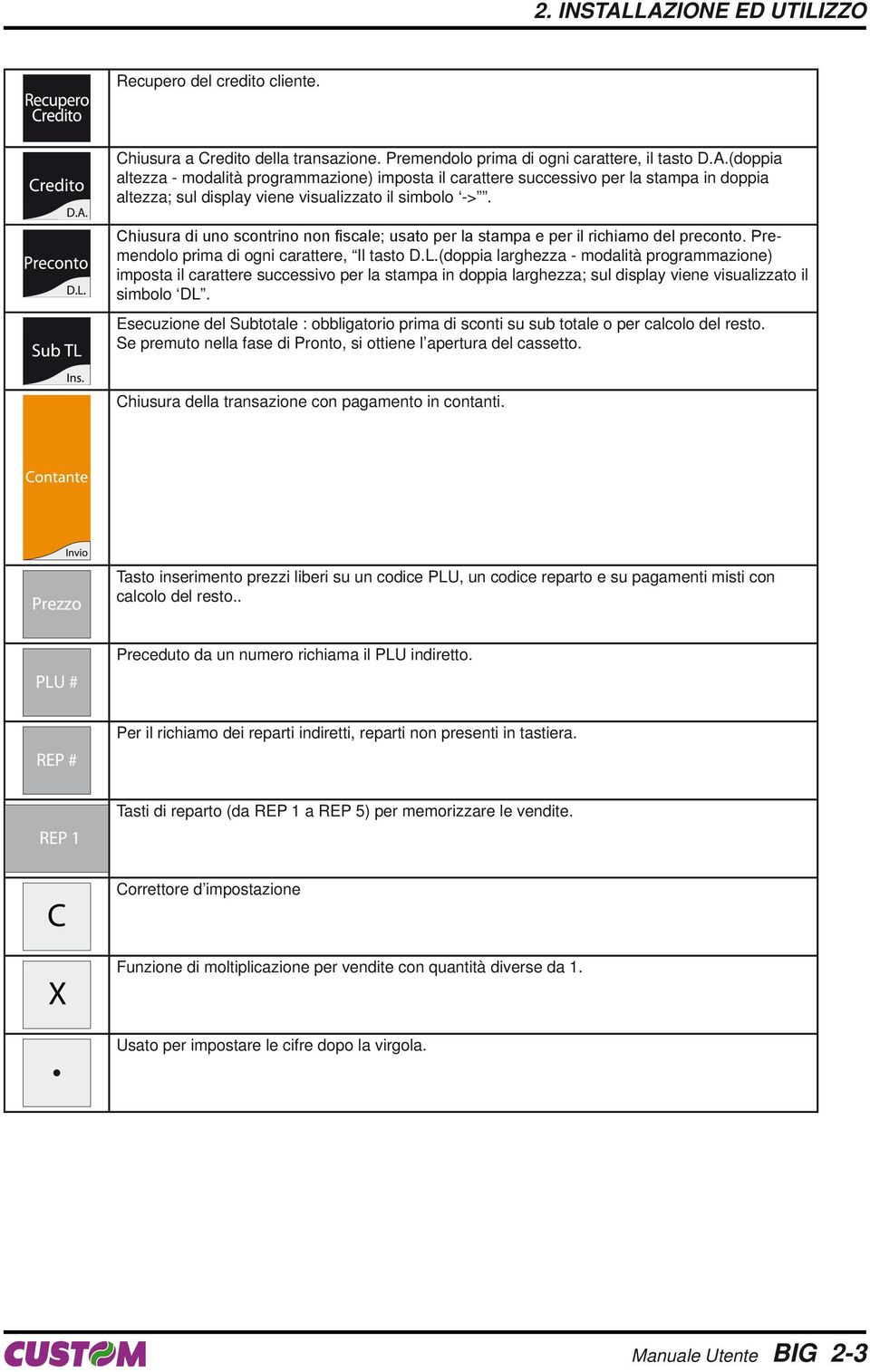 (doppia larghezza - modalità programmazione) imposta il carattere successivo per la stampa in doppia larghezza; sul display viene visualizzato il simbolo DL.