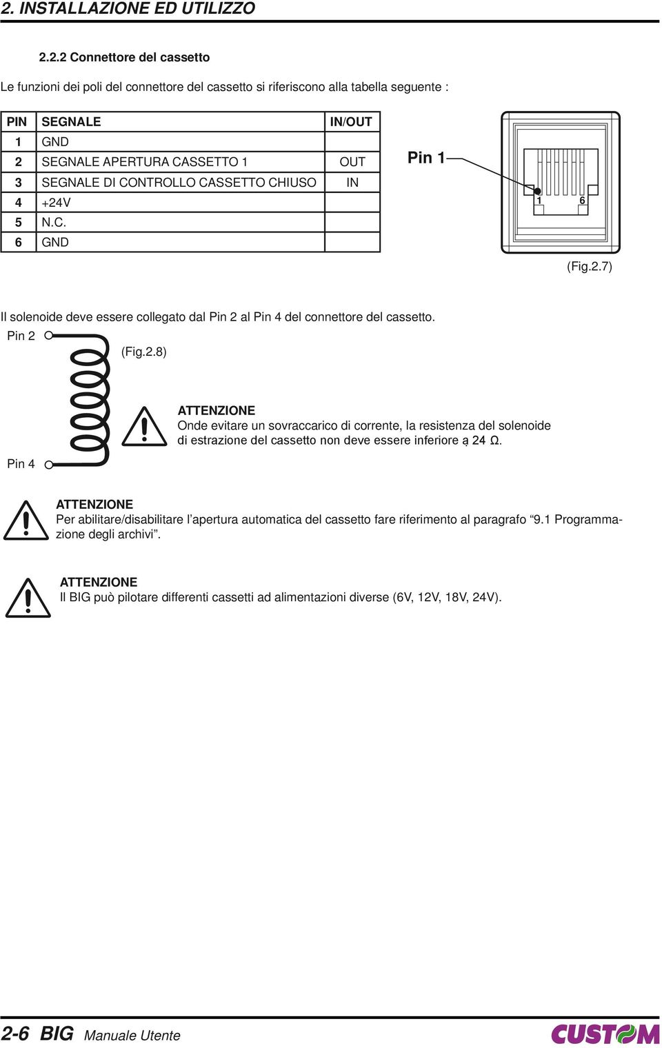 V 5 N.C. 6 GND Pin 1 1 6 (Fig.2.7) Il solenoide deve essere collegato dal Pin 2 al Pin 4 del connettore del cassetto. Pin 2 (Fig.2.8) Pin 4 ATTENZIONE Onde evitare un sovraccarico di corrente, la resistenza del solenoide di estrazione del cassetto non deve essere inferiore a 24 Ω.