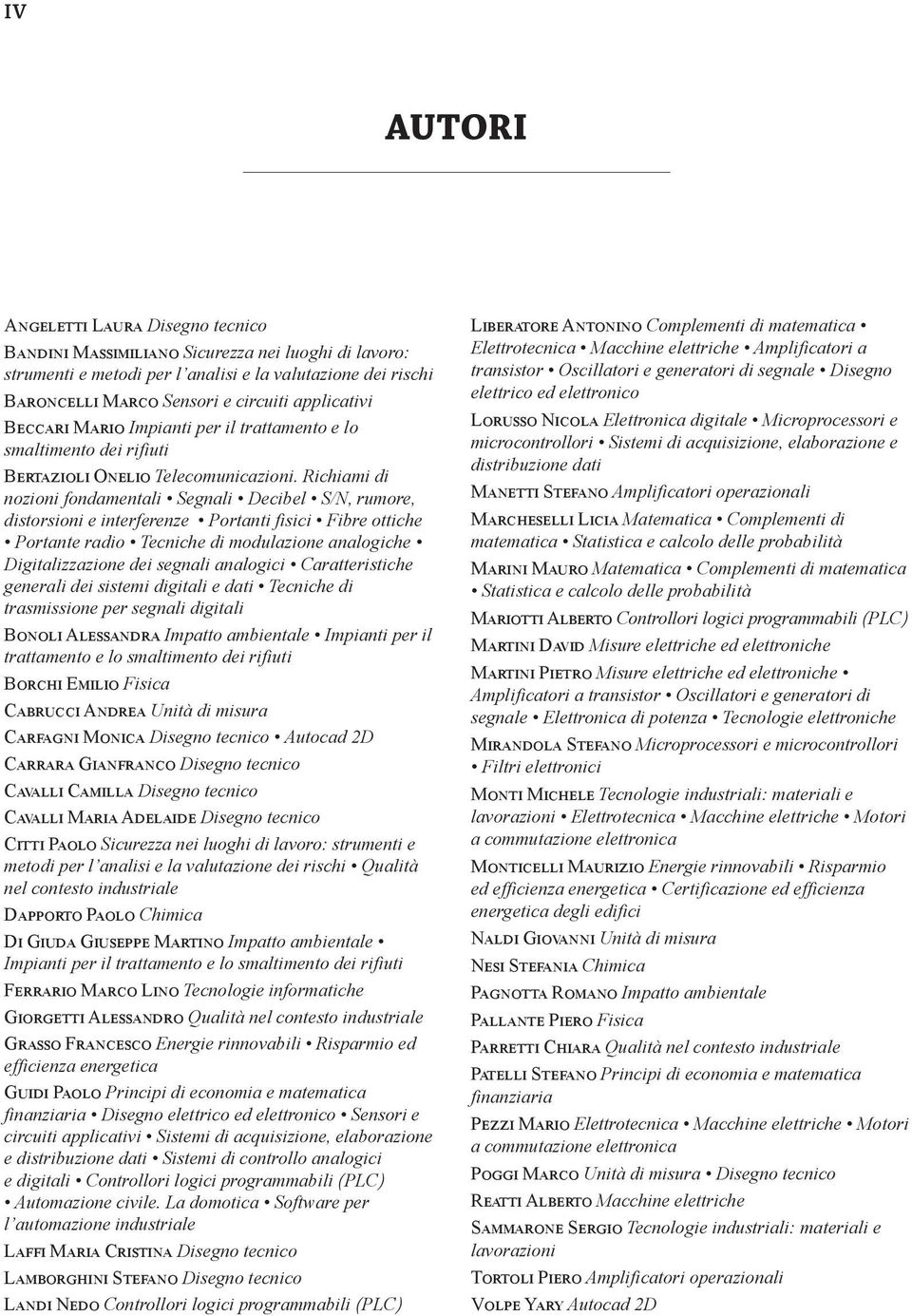 Richiami di nozioni fondamentali Segnali Decibel S/N, rumore, distorsioni e interferenze Portanti fisici Fibre ottiche Portante radio Tecniche di modulazione analogiche Digitalizzazione dei segnali