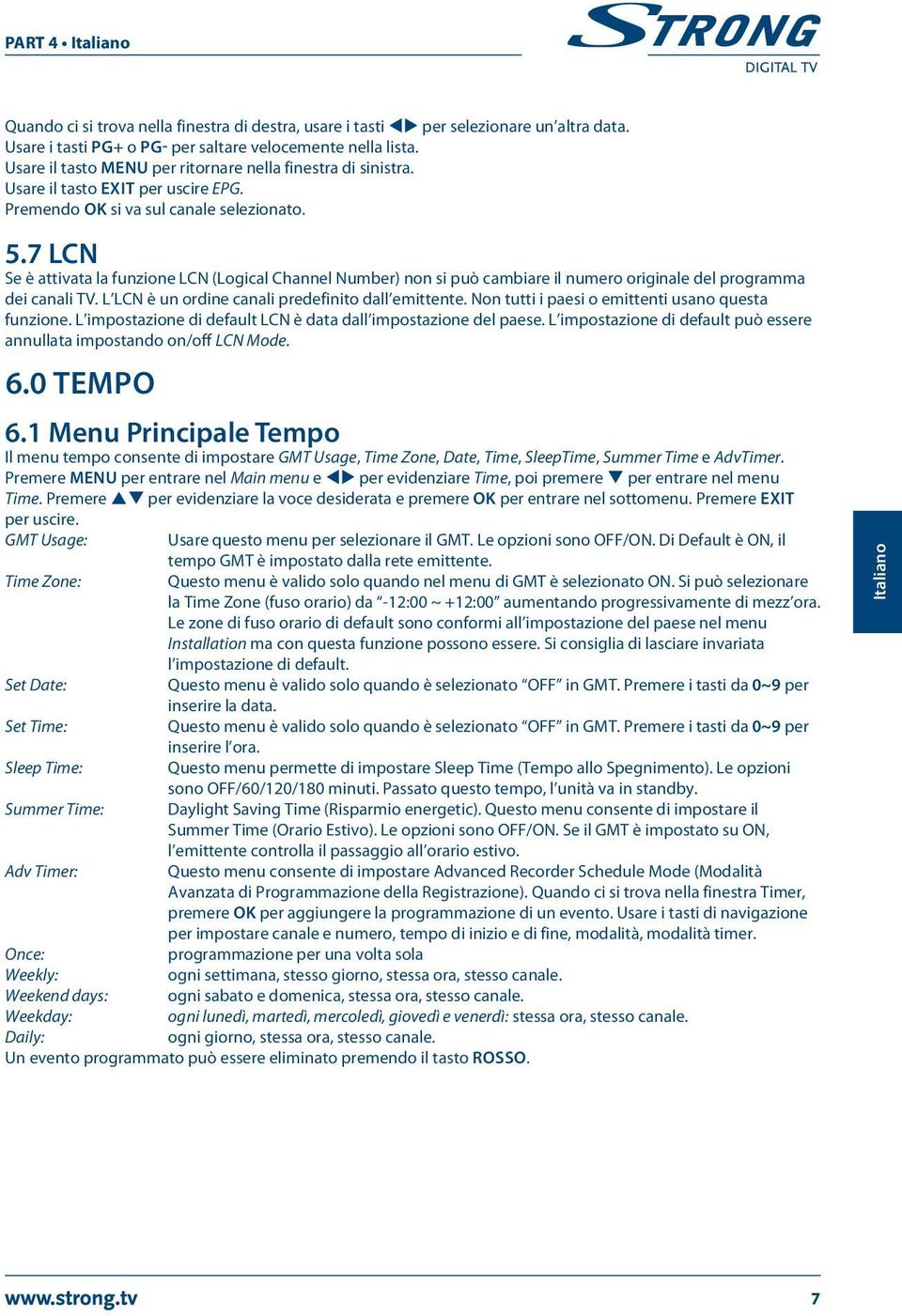 7 LCN Se è attivata la funzione LCN (Logical Channel Number) non si può cambiare il numero originale del programma dei canali TV. L LCN è un ordine canali predefinito dall emittente.