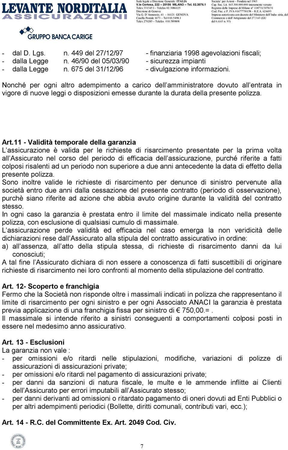 11 - Validità temporale della garanzia L assicurazione è valida per le richieste di risarcimento presentate per la prima volta all Assicurato nel corso del periodo di efficacia dell assicurazione,