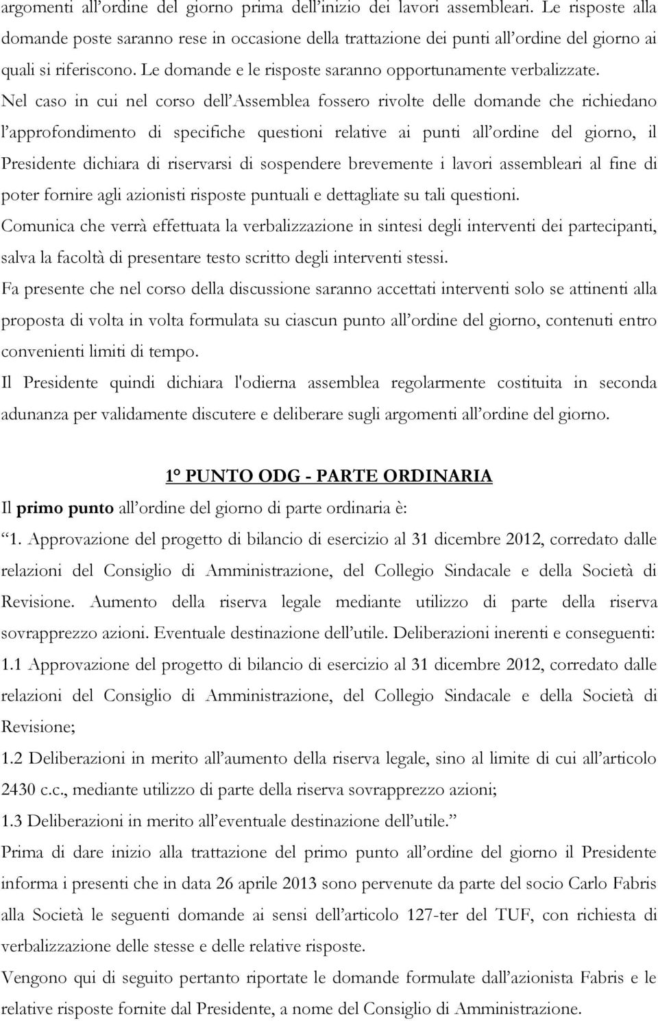 Nel caso in cui nel corso dell Assemblea fossero rivolte delle domande che richiedano l approfondimento di specifiche questioni relative ai punti all ordine del giorno, il Presidente dichiara di