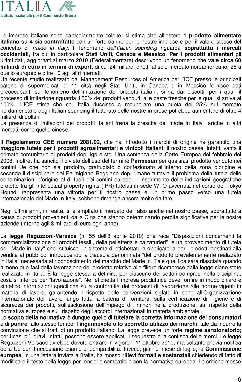 Per i prodotti alimentari gli ultimi dati, aggiornati al marzo 2010 (Federalimentare) descrivono un fenomeno che vale circa 60 miliardi di euro in termini di export, di cui 24 miliardi diretti al